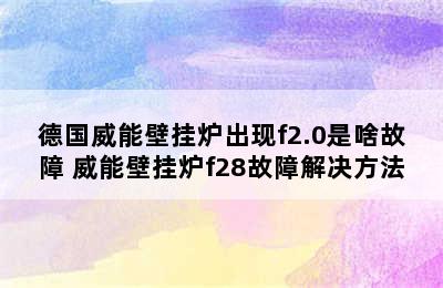 德国威能壁挂炉出现f2.0是啥故障 威能壁挂炉f28故障解决方法